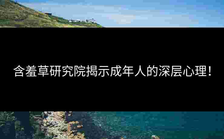 含羞草研究院揭示成年人的深层心理！