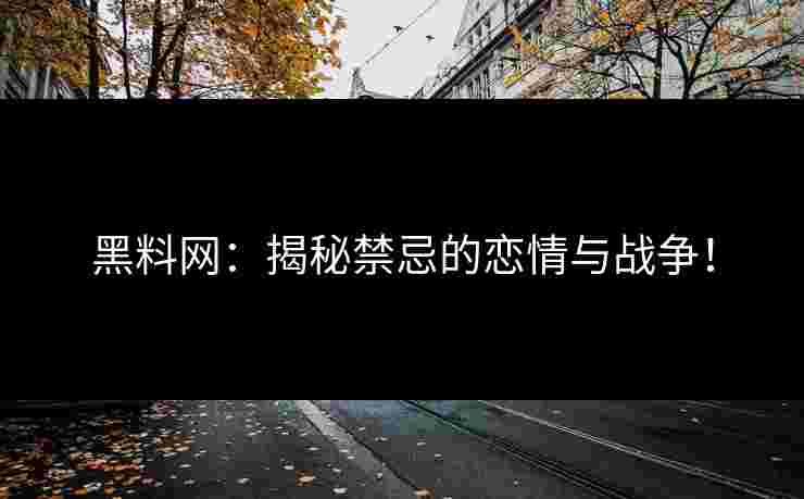 黑料网:揭秘禁忌的恋情与战争!