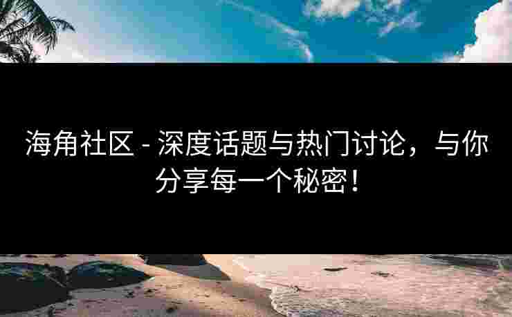 海角社区 - 深度话题与热门讨论,与你分享每一个秘密!