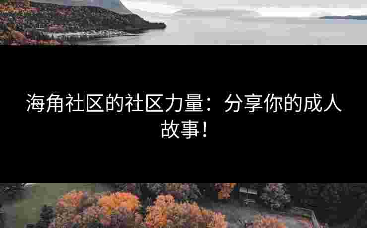 海角社区的社区力量：分享你的成人故事！