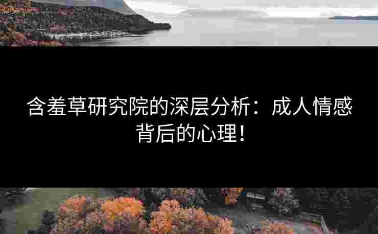 含羞草研究院的深层分析：成人情感背后的心理！