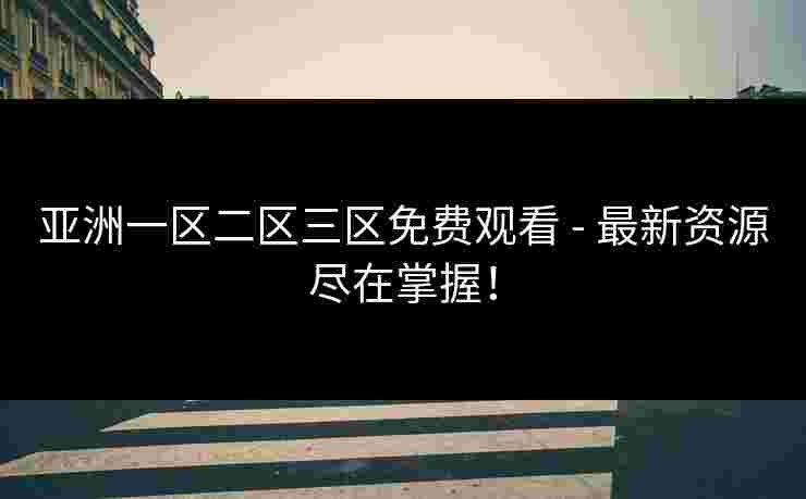 亚洲一区二区三区免费观看 - 最新资源尽在掌握！